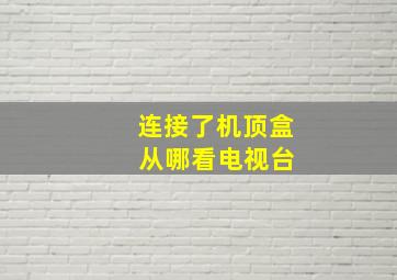 连接了机顶盒 从哪看电视台